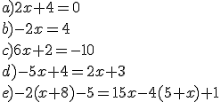 a) 2x + 4 = 0 \\b) - 2x = 4\\ c) 6x + 2 = - 10 \\ d) - 5x + 4 = 2x+3 \\ e) -2 ( x + 8 ) - 5 = 15x - 4 (5 + x) + 1 \\